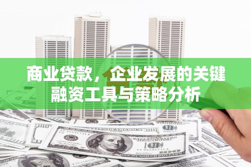 东明商业贷款，企业发展的关键融资工具与策略分析