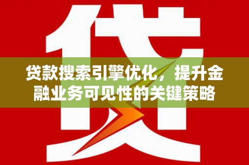 东明贷款搜索引擎优化，提升金融业务可见性的关键策略