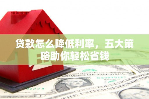 东明贷款怎么降低利率，五大策略助你轻松省钱