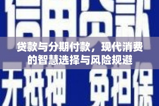 东明贷款与分期付款，现代消费的智慧选择与风险规避