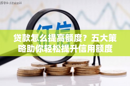 东明贷款怎么提高额度？五大策略助你轻松提升信用额度