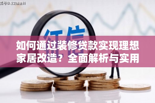 东明如何通过装修贷款实现理想家居改造？全面解析与实用指南