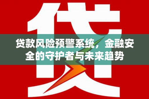 东明贷款风险预警系统，金融安全的守护者与未来趋势