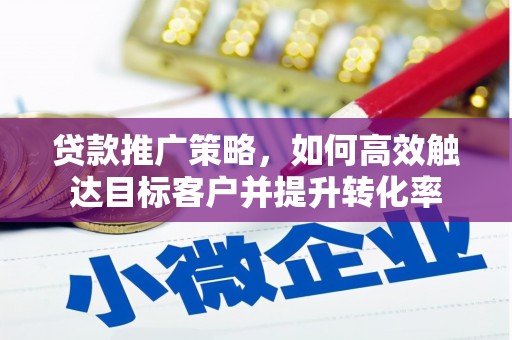 东明贷款推广策略，如何高效触达目标客户并提升转化率