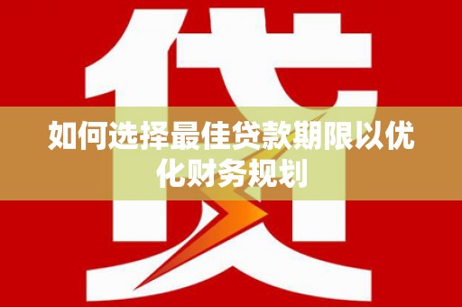 东明如何选择最佳贷款期限以优化财务规划