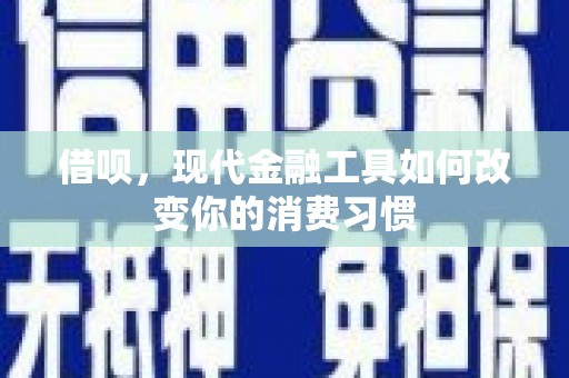 东明借呗，现代金融工具如何改变你的消费习惯