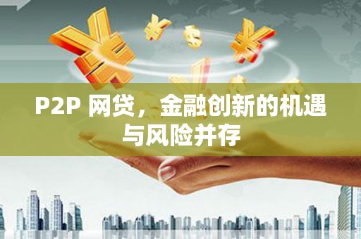 东明P2P 网贷，金融创新的机遇与风险并存