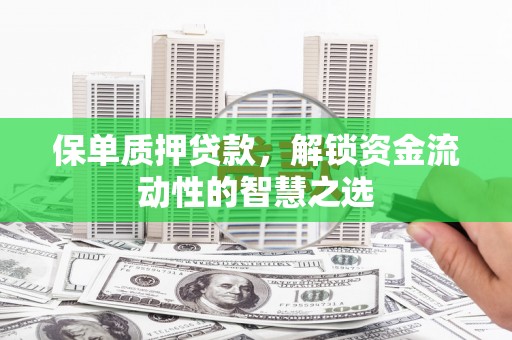 东明保单质押贷款，解锁资金流动性的智慧之选