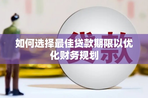 东明如何选择最佳贷款期限以优化财务规划