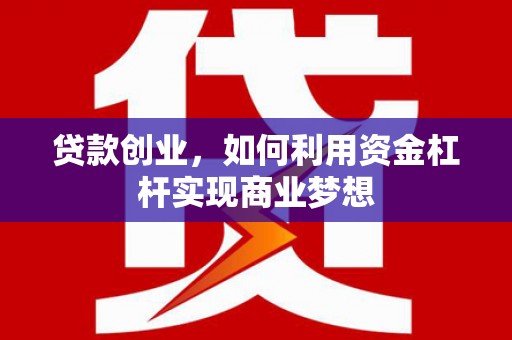 东明贷款创业，如何利用资金杠杆实现商业梦想