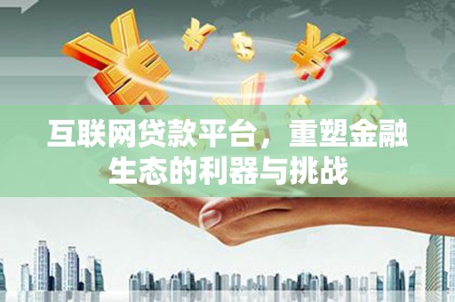 东明互联网贷款平台，重塑金融生态的利器与挑战