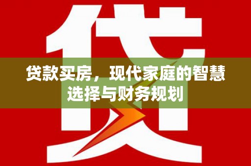 东明贷款买房，现代家庭的智慧选择与财务规划
