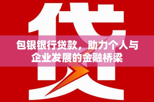 东明包银银行贷款，助力个人与企业发展的金融桥梁