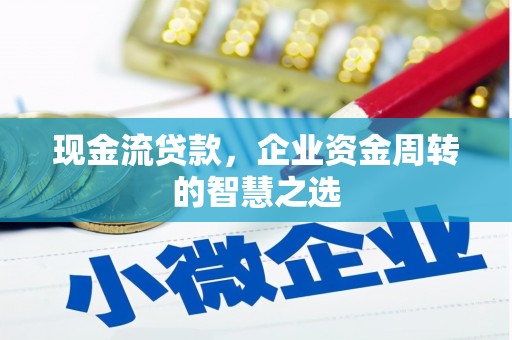 东明现金流贷款，企业资金周转的智慧之选