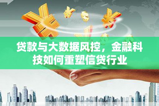 东明贷款与大数据风控，金融科技如何重塑信贷行业