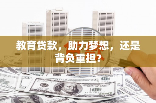 东明教育贷款，助力梦想，还是背负重担？
