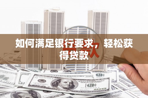 东明如何满足银行要求，轻松获得贷款