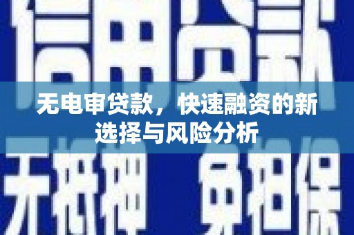 东明无电审贷款，快速融资的新选择与风险分析