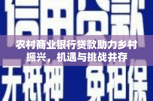 东明农村商业银行贷款助力乡村振兴，机遇与挑战并存