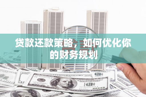 东明贷款还款策略，如何优化你的财务规划