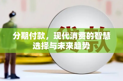 东明分期付款，现代消费的智慧选择与未来趋势