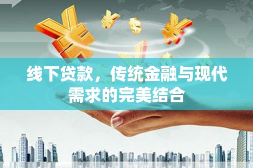 东明线下贷款，传统金融与现代需求的完美结合