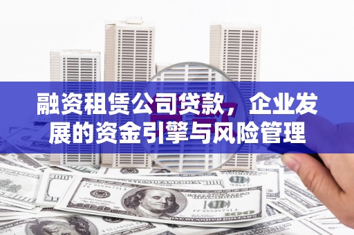 东明融资租赁公司贷款，企业发展的资金引擎与风险管理