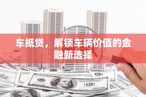 东明车抵贷，解锁车辆价值的金融新选择
