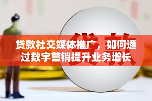 东明贷款社交媒体推广，如何通过数字营销提升业务增长