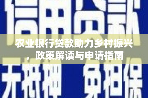 东明农业银行贷款助力乡村振兴，政策解读与申请指南