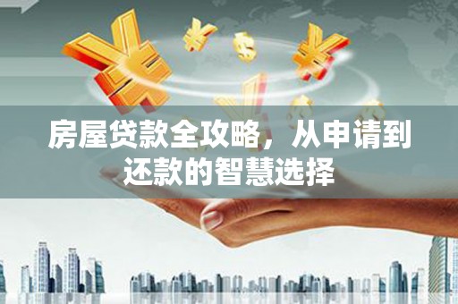 东明房屋贷款全攻略，从申请到还款的智慧选择