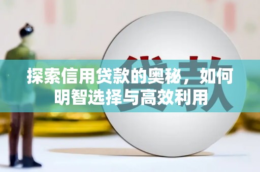 东明探索信用贷款的奥秘，如何明智选择与高效利用