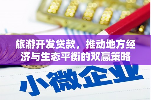 东明旅游开发贷款，推动地方经济与生态平衡的双赢策略