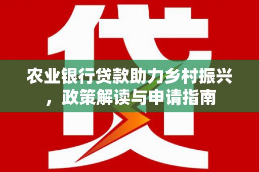 东明农业银行贷款助力乡村振兴，政策解读与申请指南