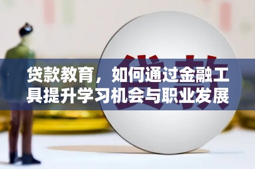 东明贷款教育，如何通过金融工具提升学习机会与职业发展