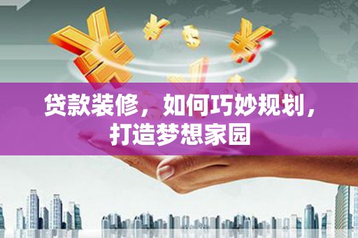 东明贷款装修，如何巧妙规划，打造梦想家园