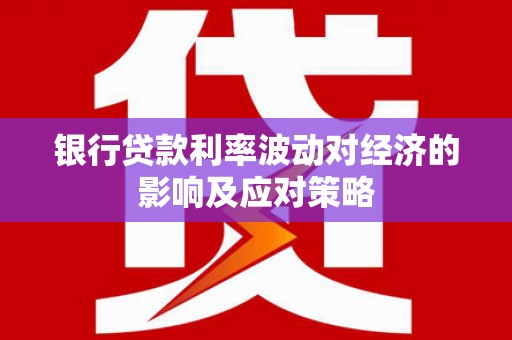 东明银行贷款利率波动对经济的影响及应对策略