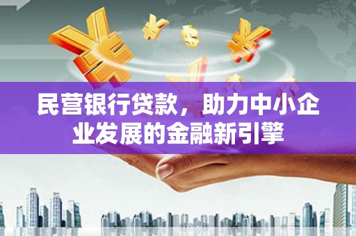 东明民营银行贷款，助力中小企业发展的金融新引擎