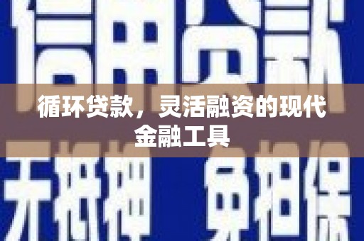 东明循环贷款，灵活融资的现代金融工具