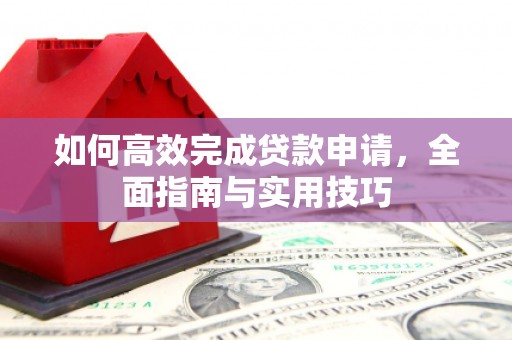 东明如何高效完成贷款申请，全面指南与实用技巧