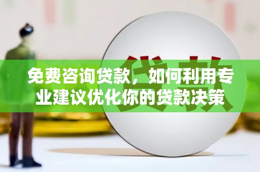 东明免费咨询贷款，如何利用专业建议优化你的贷款决策