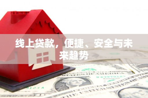 东明线上贷款，便捷、安全与未来趋势