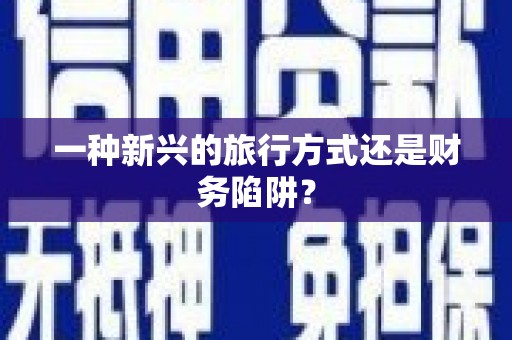 东明一种新兴的旅行方式还是财务陷阱？