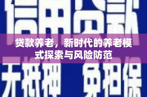 东明贷款养老，新时代的养老模式探索与风险防范