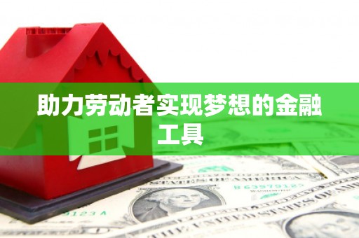 东明助力劳动者实现梦想的金融工具