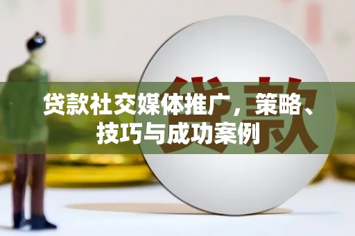 东明贷款社交媒体推广，策略、技巧与成功案例
