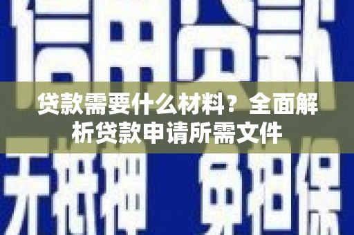 东明贷款需要什么材料？全面解析贷款申请所需文件