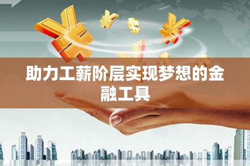 东明助力工薪阶层实现梦想的金融工具