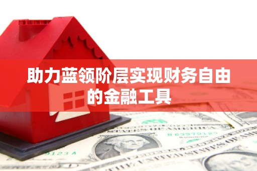 东明助力蓝领阶层实现财务自由的金融工具