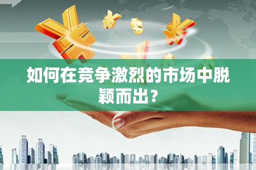 东明如何在竞争激烈的市场中脱颖而出? 东明如何在竞争激烈的市场中脱颖而出?